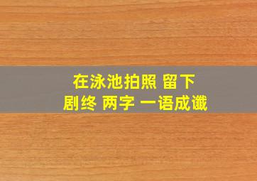 在泳池拍照 留下 剧终 两字 一语成谶